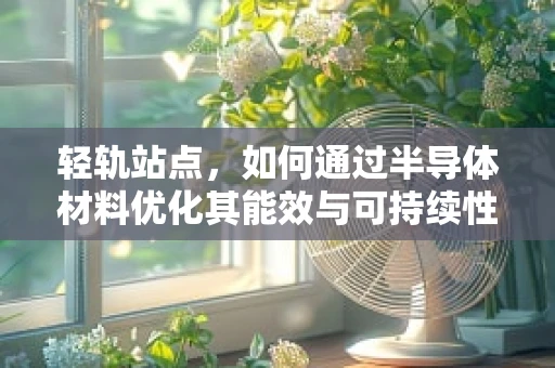 轻轨站点，如何通过半导体材料优化其能效与可持续性？