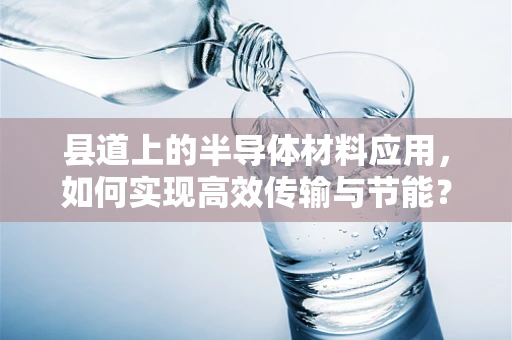 县道上的半导体材料应用，如何实现高效传输与节能？