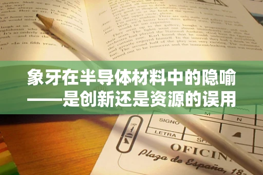 象牙在半导体材料中的隐喻——是创新还是资源的误用？