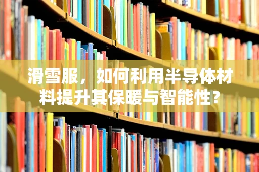 滑雪服，如何利用半导体材料提升其保暖与智能性？