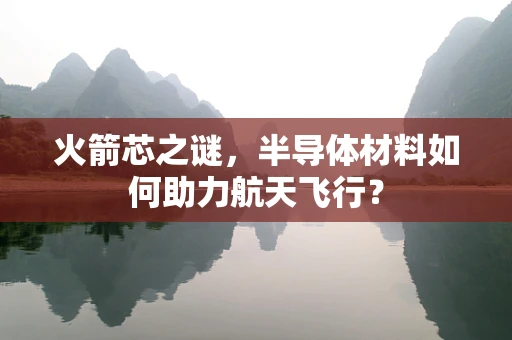 火箭芯之谜，半导体材料如何助力航天飞行？