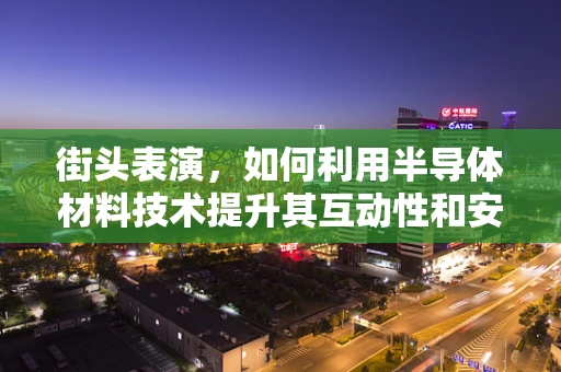 街头表演，如何利用半导体材料技术提升其互动性和安全性？