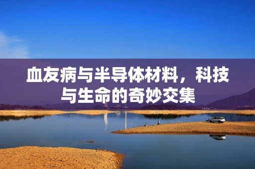 血友病与半导体材料，科技与生命的奇妙交集