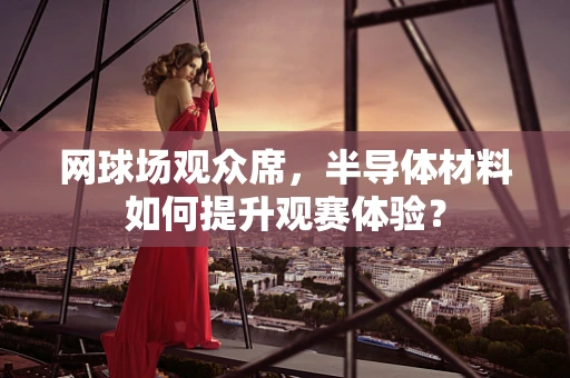网球场观众席，半导体材料如何提升观赛体验？