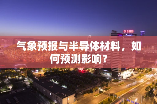 气象预报与半导体材料，如何预测影响？