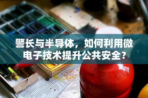 警长与半导体，如何利用微电子技术提升公共安全？