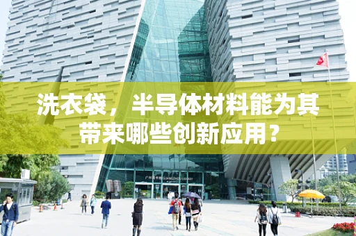 洗衣袋，半导体材料能为其带来哪些创新应用？