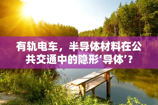 有轨电车，半导体材料在公共交通中的隐形‘导体’？