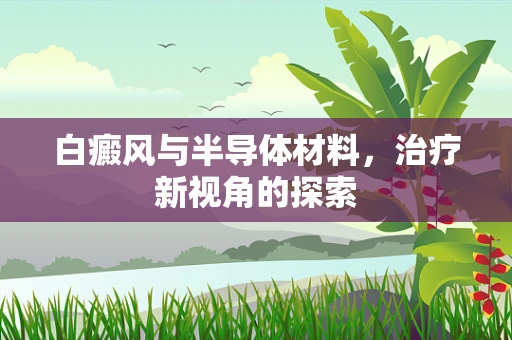 白癜风与半导体材料，治疗新视角的探索
