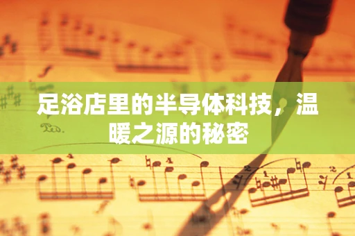 足浴店里的半导体科技，温暖之源的秘密
