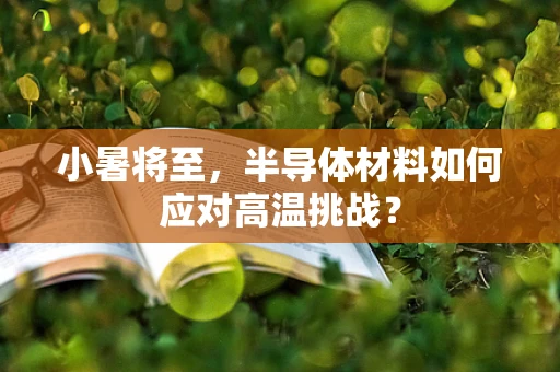 小暑将至，半导体材料如何应对高温挑战？