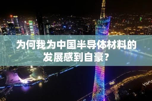 为何我为中国半导体材料的发展感到自豪？