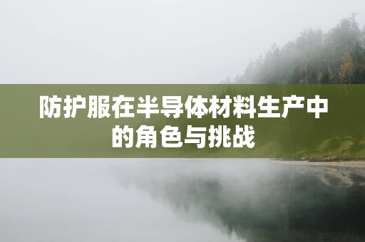 防护服在半导体材料生产中的角色与挑战