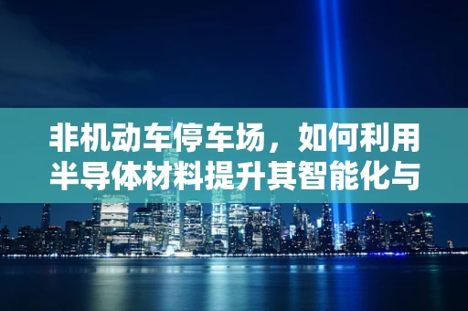 非机动车停车场，如何利用半导体材料提升其智能化与安全性？