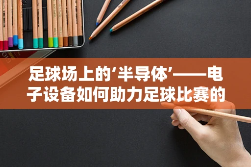 足球场上的‘半导体’——电子设备如何助力足球比赛的‘超速’发展？