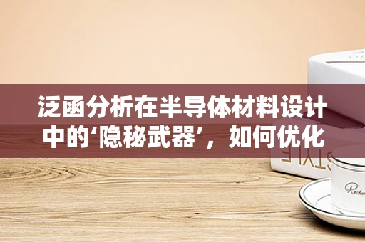 泛函分析在半导体材料设计中的‘隐秘武器’，如何优化材料性能？