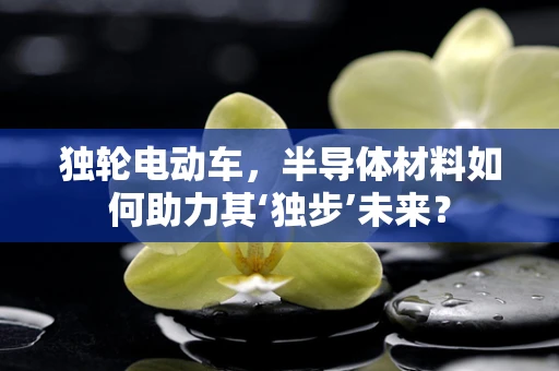 独轮电动车，半导体材料如何助力其‘独步’未来？