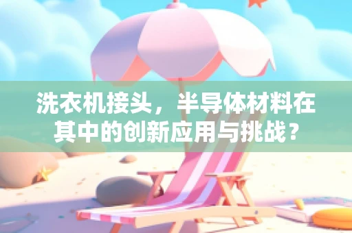 洗衣机接头，半导体材料在其中的创新应用与挑战？