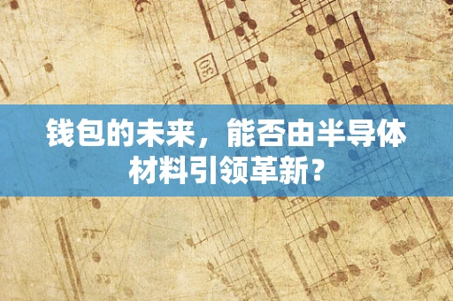 钱包的未来，能否由半导体材料引领革新？