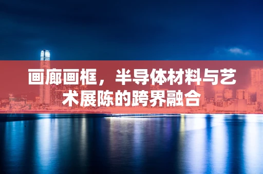 画廊画框，半导体材料与艺术展陈的跨界融合