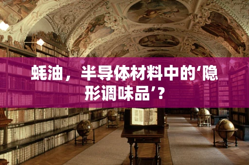 蚝油，半导体材料中的‘隐形调味品’？