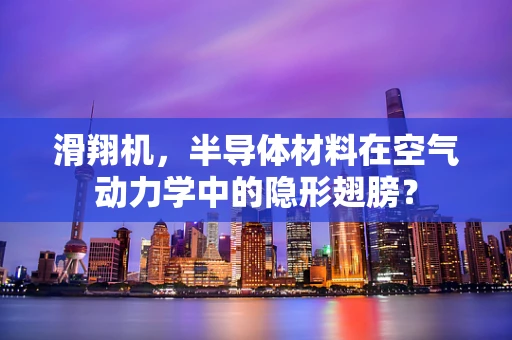 滑翔机，半导体材料在空气动力学中的隐形翅膀？