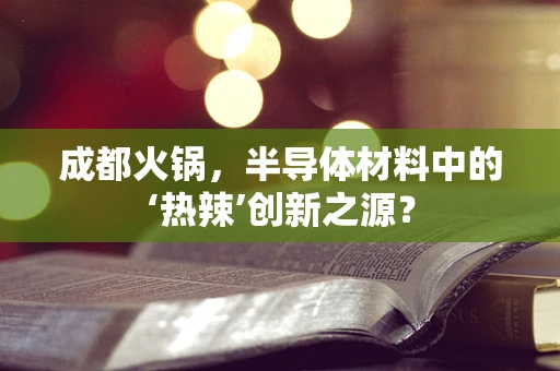 成都火锅，半导体材料中的‘热辣’创新之源？
