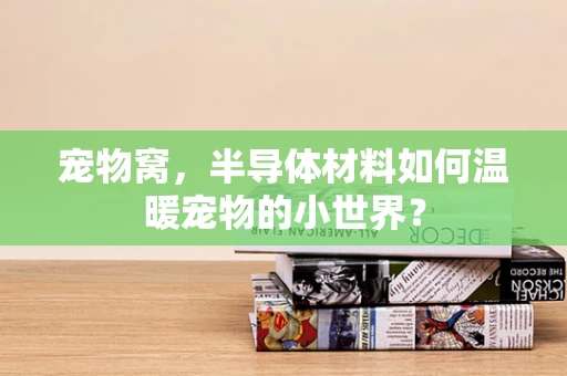 宠物窝，半导体材料如何温暖宠物的小世界？
