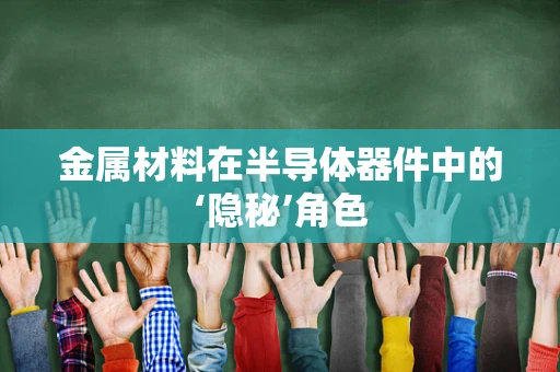 金属材料在半导体器件中的‘隐秘’角色
