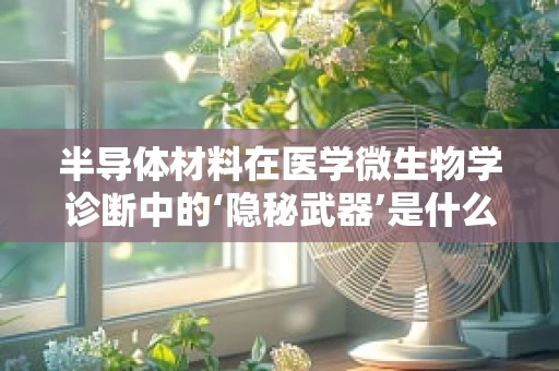 半导体材料在医学微生物学诊断中的‘隐秘武器’是什么？