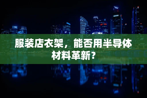 服装店衣架，能否用半导体材料革新？