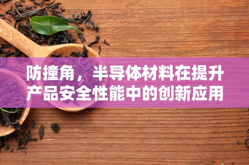 防撞角，半导体材料在提升产品安全性能中的创新应用？