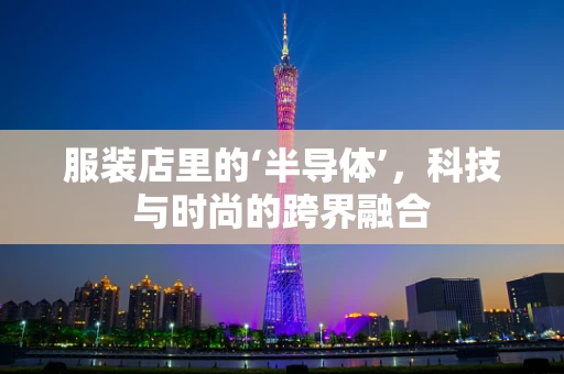 服装店里的‘半导体’，科技与时尚的跨界融合