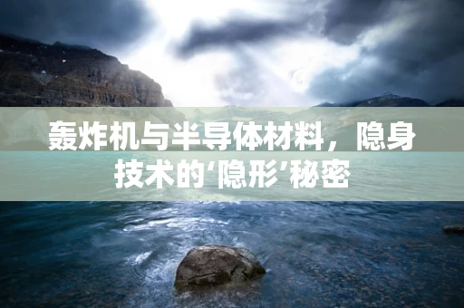 轰炸机与半导体材料，隐身技术的‘隐形’秘密