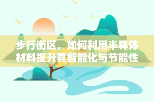 步行街区，如何利用半导体材料提升其智能化与节能性？