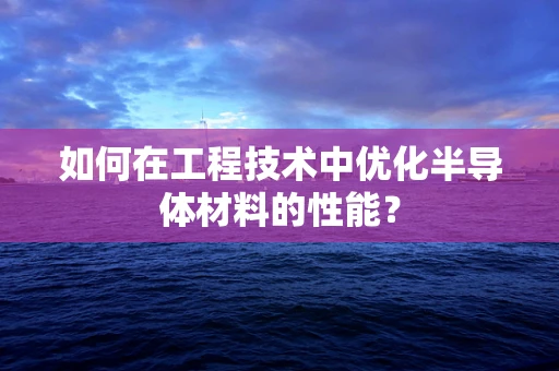 如何在工程技术中优化半导体材料的性能？
