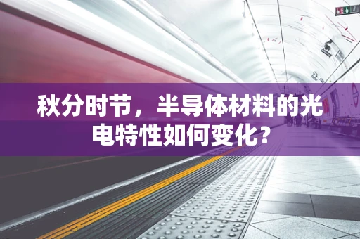 秋分时节，半导体材料的光电特性如何变化？