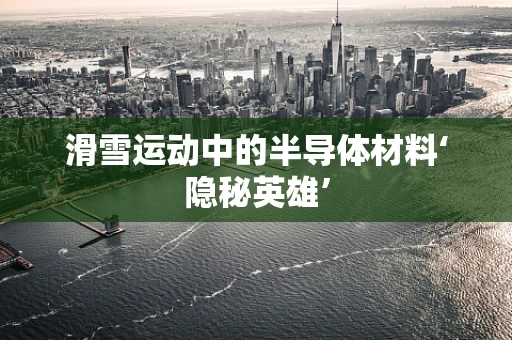 滑雪运动中的半导体材料‘隐秘英雄’
