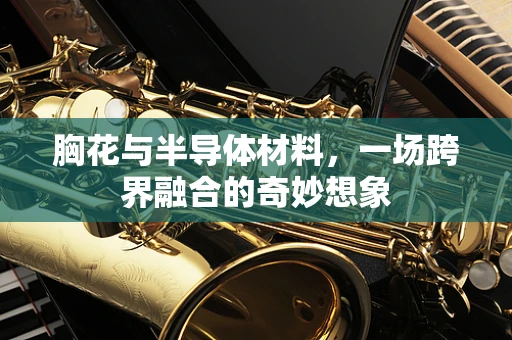 胸花与半导体材料，一场跨界融合的奇妙想象