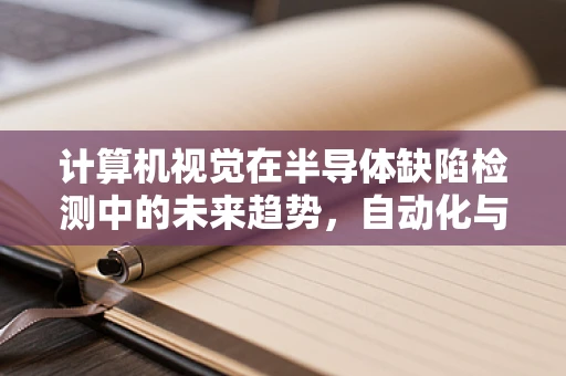 计算机视觉在半导体缺陷检测中的未来趋势，自动化与智能化的深度融合？