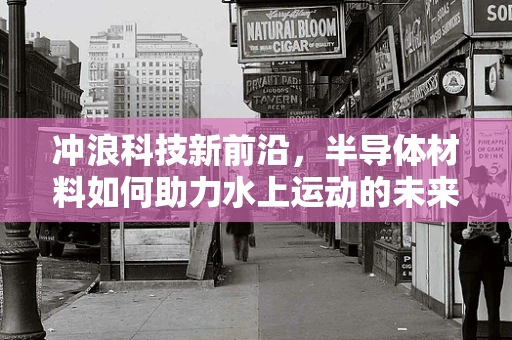 冲浪科技新前沿，半导体材料如何助力水上运动的未来？