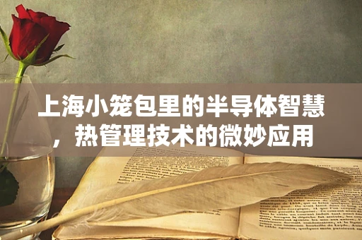 上海小笼包里的半导体智慧，热管理技术的微妙应用