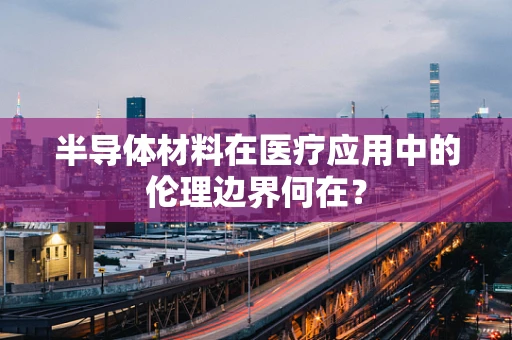 半导体材料在医疗应用中的伦理边界何在？