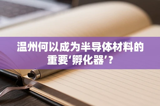 温州何以成为半导体材料的重要‘孵化器’？