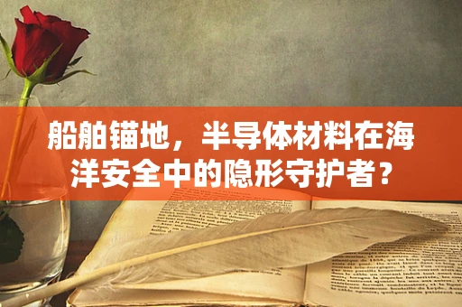 船舶锚地，半导体材料在海洋安全中的隐形守护者？