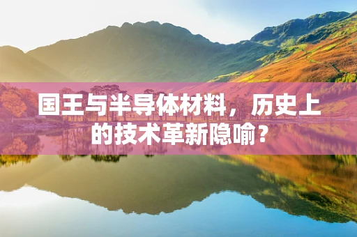 国王与半导体材料，历史上的技术革新隐喻？