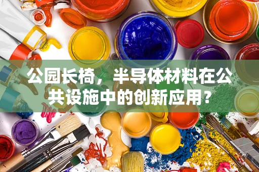 公园长椅，半导体材料在公共设施中的创新应用？