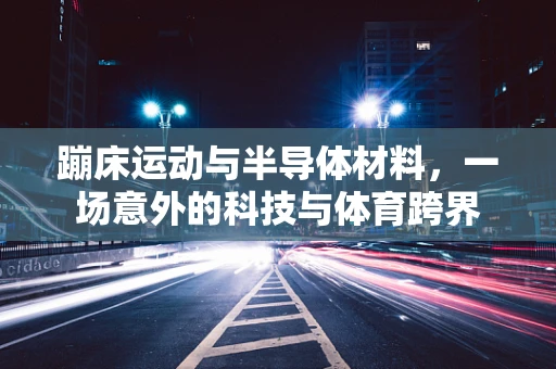 蹦床运动与半导体材料，一场意外的科技与体育跨界