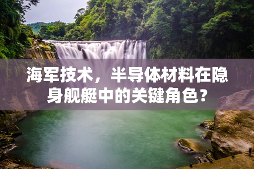 海军技术，半导体材料在隐身舰艇中的关键角色？