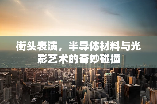 街头表演，半导体材料与光影艺术的奇妙碰撞
